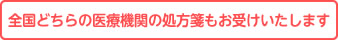 全国どちらの医療機関の処方箋もお受けいたします