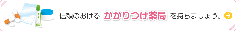 信頼のおけるかかりつけ薬局を持ちましょう。